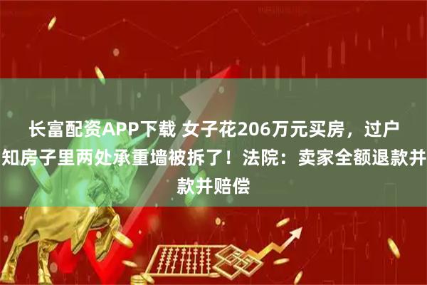 长富配资APP下载 女子花206万元买房，过户后才知房子里两处承重墙被拆了！法院：卖家全额退款并赔偿