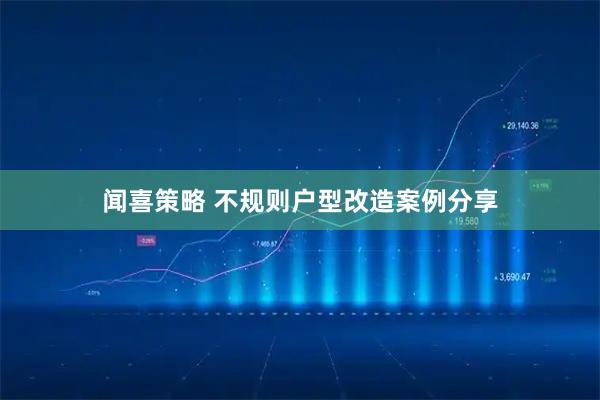 闻喜策略 不规则户型改造案例分享