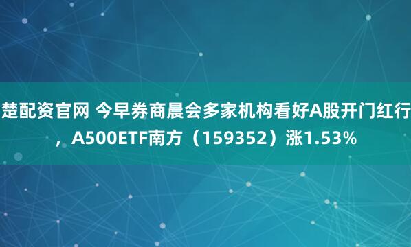 华楚配资官网 今早券商晨会多家机构看好A股开门红行情，A500ETF南方（159352）涨1.53%