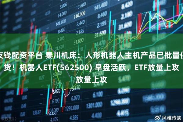 友钱配资平台 秦川机床：人形机器人主机产品已批量供货！机器人ETF(562500) 早盘活跃，ETF放量上攻