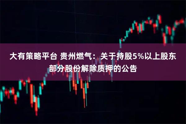 大有策略平台 贵州燃气：关于持股5%以上股东部分股份解除质押的公告