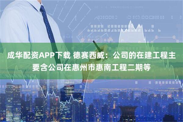 成华配资APP下载 德赛西威：公司的在建工程主要含公司在惠州市惠南工程二期等
